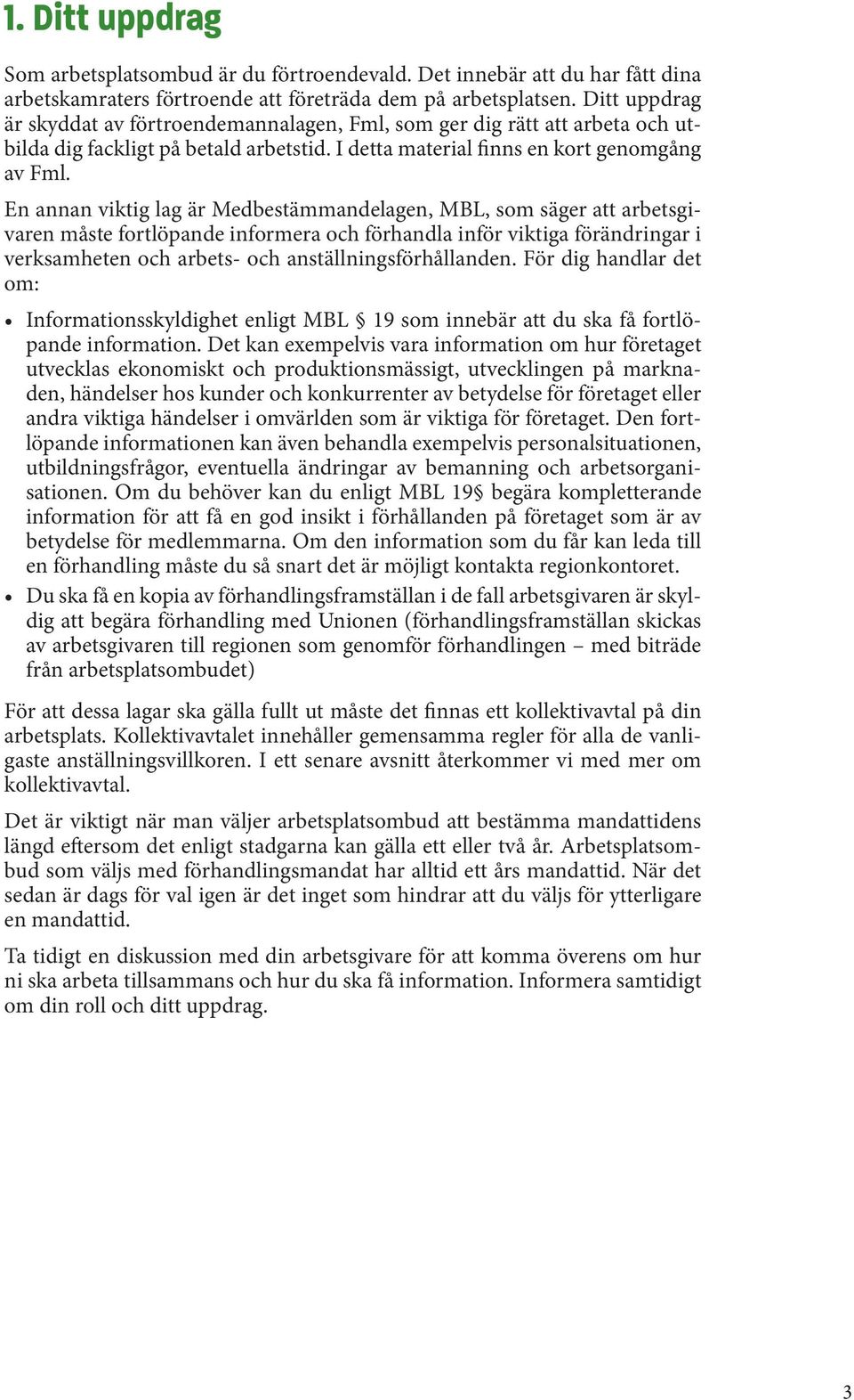 En annan viktig lag är Medbestämmandelagen, MBL, som säger att arbetsgivaren måste fortlöpande informera och förhandla inför viktiga förändringar i verksamheten och arbets- och