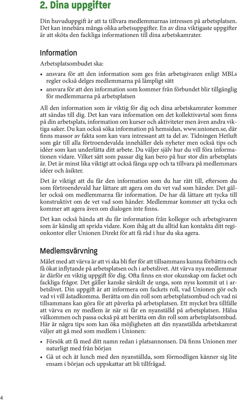 Information Arbetsplatsombudet ska: ansvara för att den information som ges från arbetsgivaren enligt MBLs regler också delges medlemmarna på lämpligt sätt ansvara för att den information som kommer