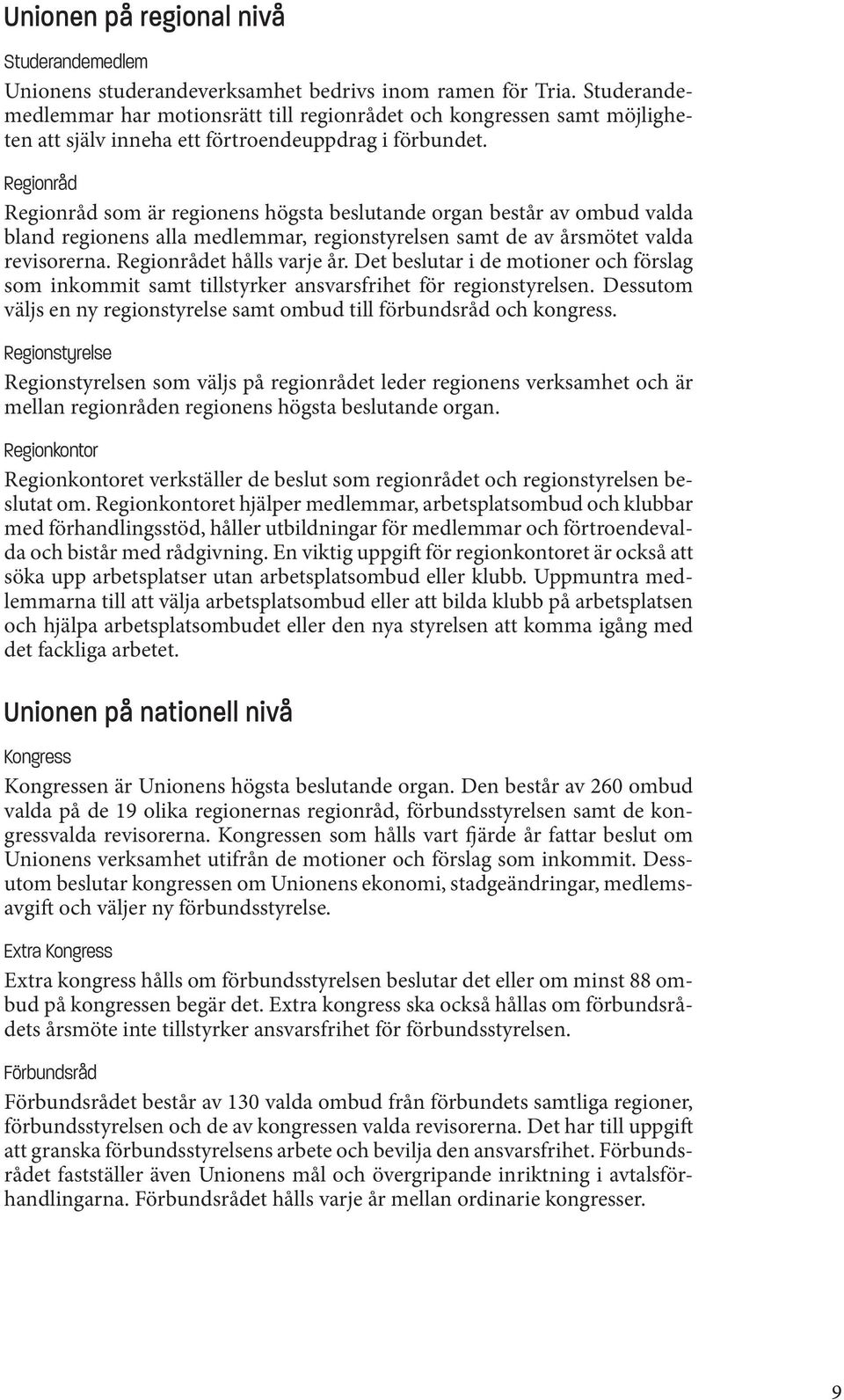 Regionråd Regionråd som är regionens högsta beslutande organ består av ombud valda bland regionens alla medlemmar, regionstyrelsen samt de av årsmötet valda revisorerna. Regionrådet hålls varje år.