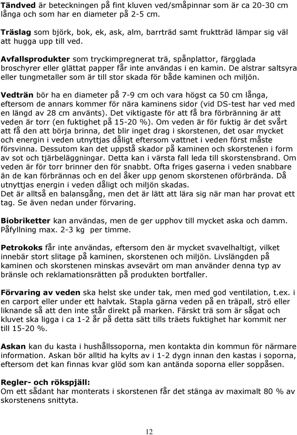 Avfallsprodukter som tryckimpregnerat trä, spånplattor, färgglada broschyrer eller glättat papper får inte användas i en kamin.