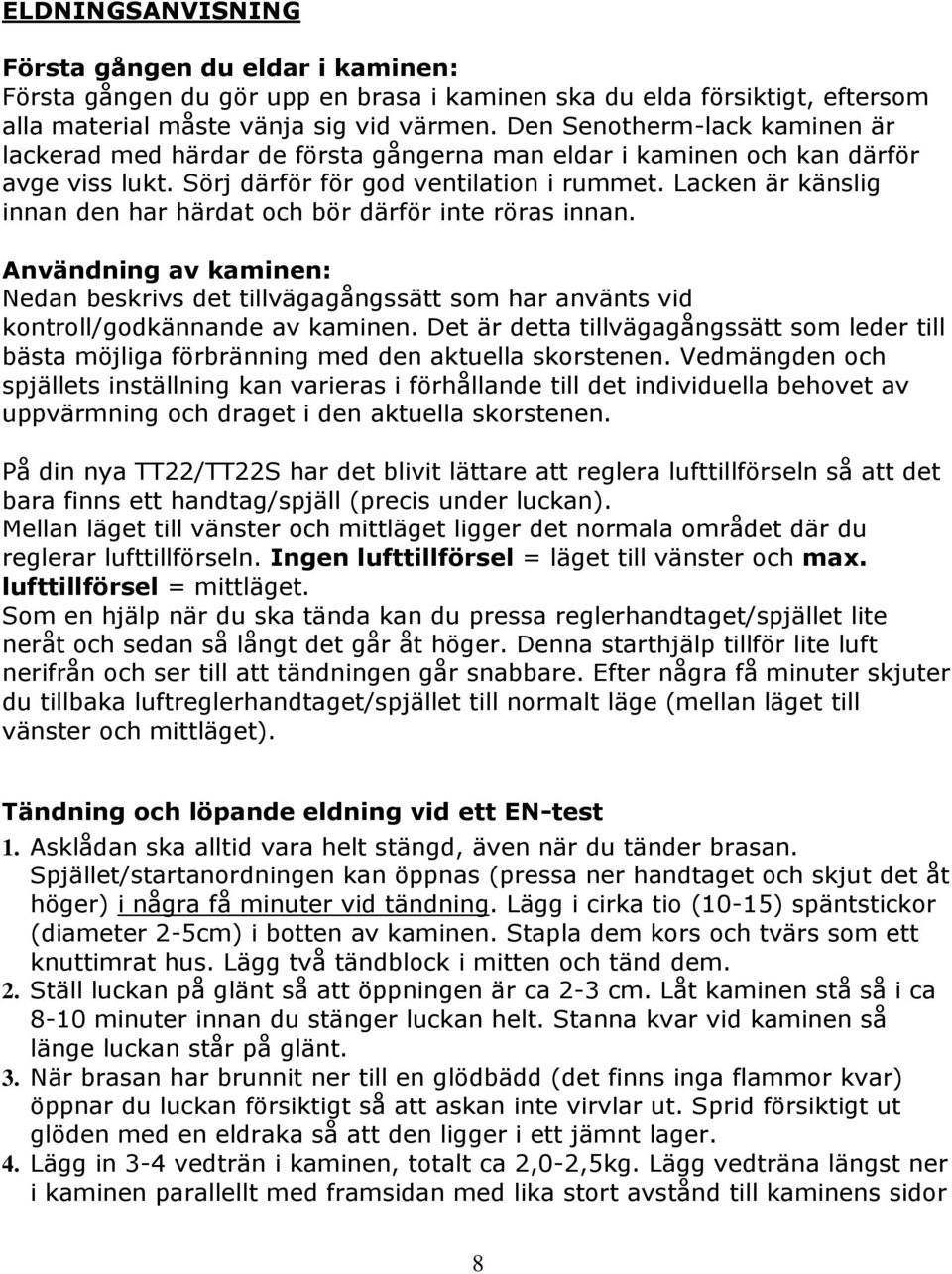 Lacken är känslig innan den har härdat och bör därför inte röras innan. Användning av kaminen: Nedan beskrivs det tillvägagångssätt som har använts vid kontroll/godkännande av kaminen.