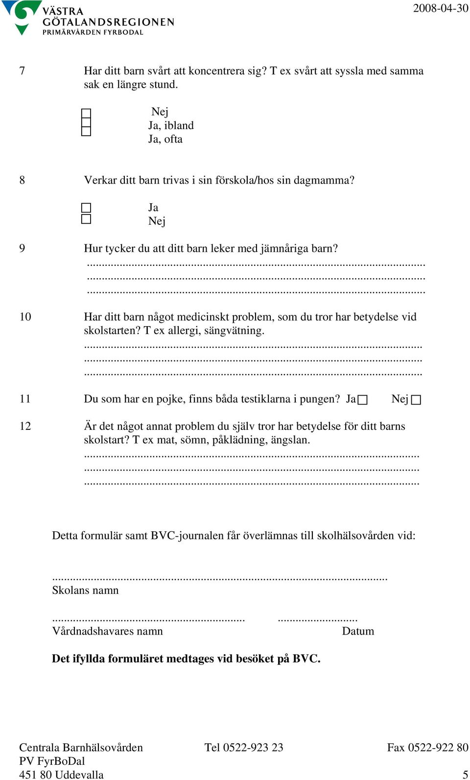 11 Du som har en pojke, finns båda testiklarna i pungen? Ja 12 Är det något annat problem du själv tror har betydelse för ditt barns skolstart? T ex mat, sömn, påklädning, ängslan.