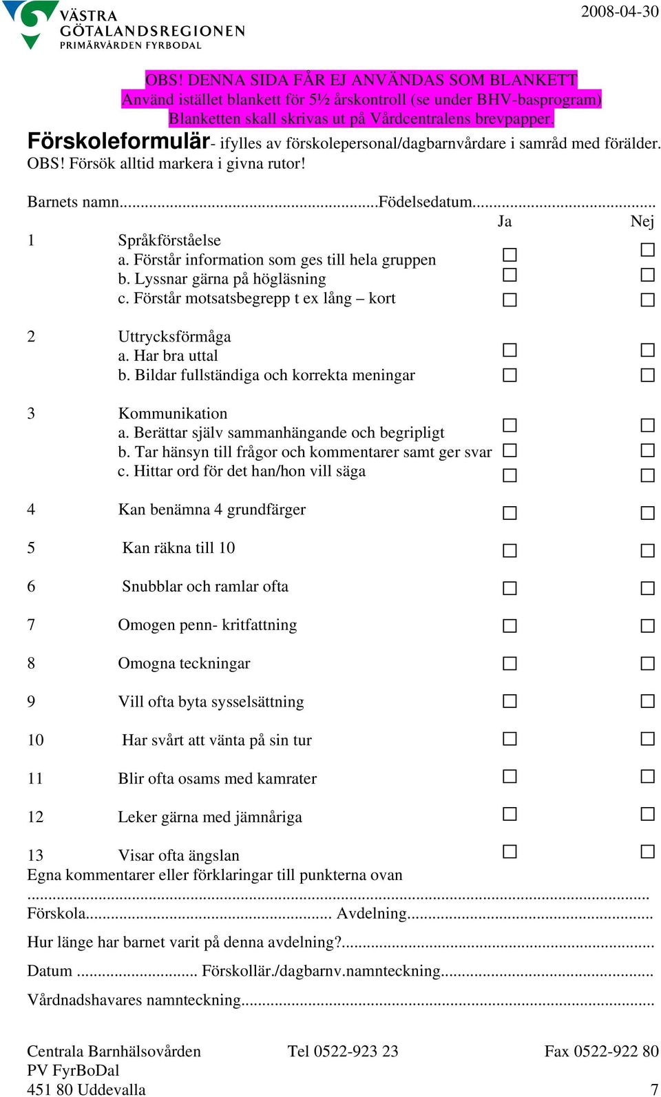 Bildar fullständiga och korrekta meningar 3 Kommunikation a. Berättar själv sammanhängande och begripligt b. Tar hänsyn till frågor och kommentarer samt ger svar c.
