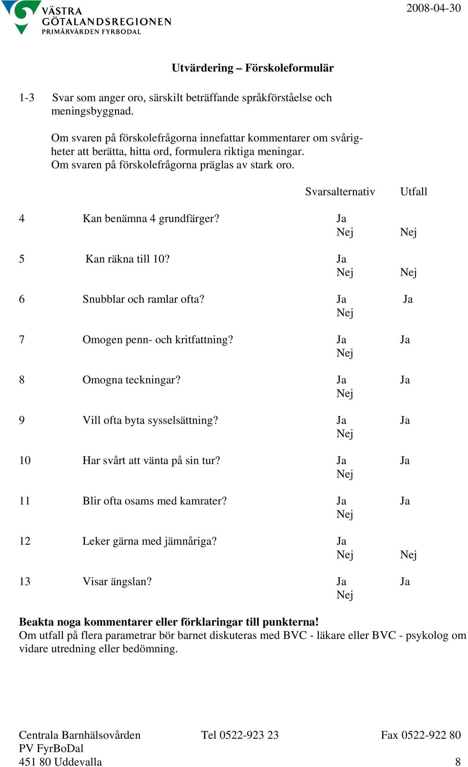 Svarsalternativ 4 Kan benämna 4 grundfärger? Ja 5 Kan räkna till 10? Ja Utfall 6 Snubblar och ramlar ofta? Ja Ja 7 Omogen penn- och kritfattning? Ja Ja 8 Omogna teckningar?