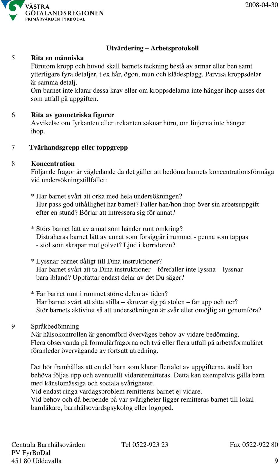 6 Rita av geometriska figurer Avvikelse om fyrkanten eller trekanten saknar hörn, om linjerna inte hänger ihop.