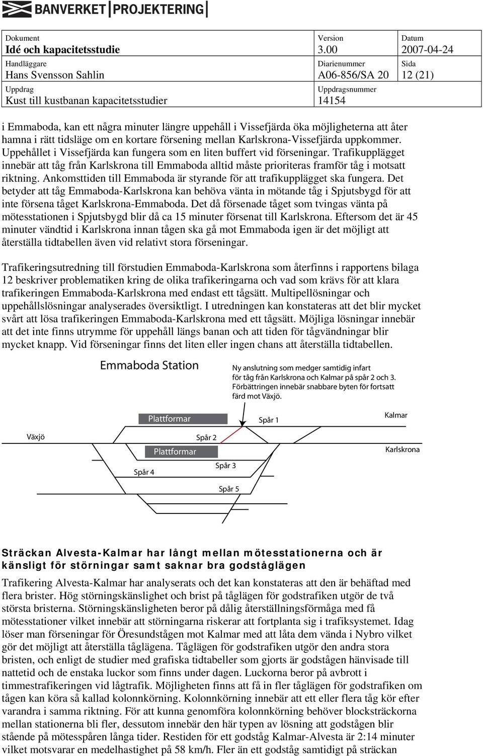 Ankomsttiden till är styrande för att trafikupplägget ska fungera. Det betyder att tåg -Karlskrona kan behöva vänta in mötande tåg i Spjutsbygd för att inte försena tåget Karlskrona-.