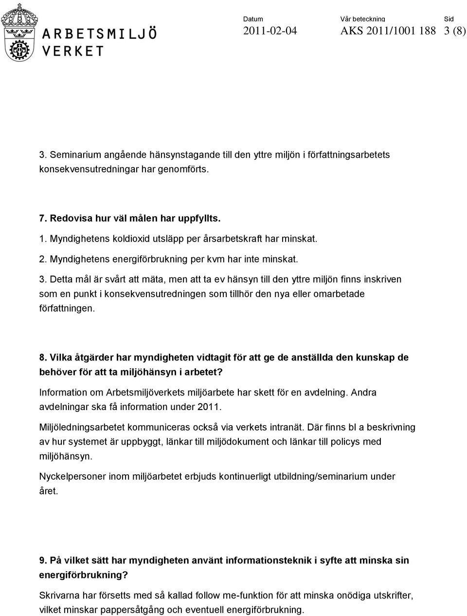 Detta mål är svårt att mäta, men att ta ev hänsyn till den yttre miljön finns inskriven som en punkt i konsekvensutredningen som tillhör den nya eller omarbetade författningen. 8.