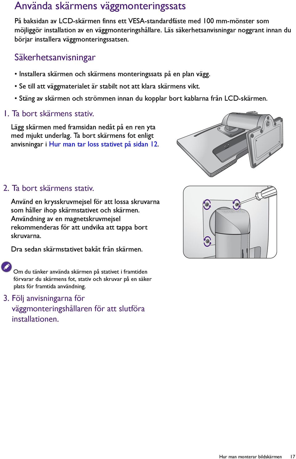 Se till att väggmaterialet är stabilt not att klara skärmens vikt. Stäng av skärmen och strömmen innan du kopplar bort kablarna från LCD-skärmen. 1. Ta bort skärmens stativ.