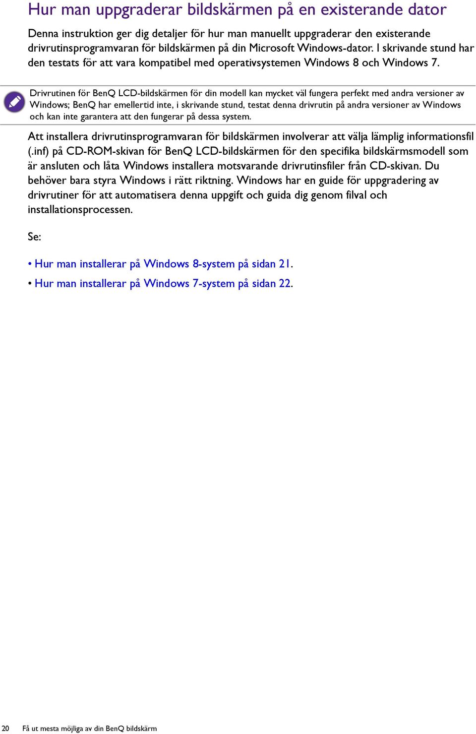 Drivrutinen för BenQ LCD-bildskärmen för din modell kan mycket väl fungera perfekt med andra versioner av Windows; BenQ har emellertid inte, i skrivande stund, testat denna drivrutin på andra