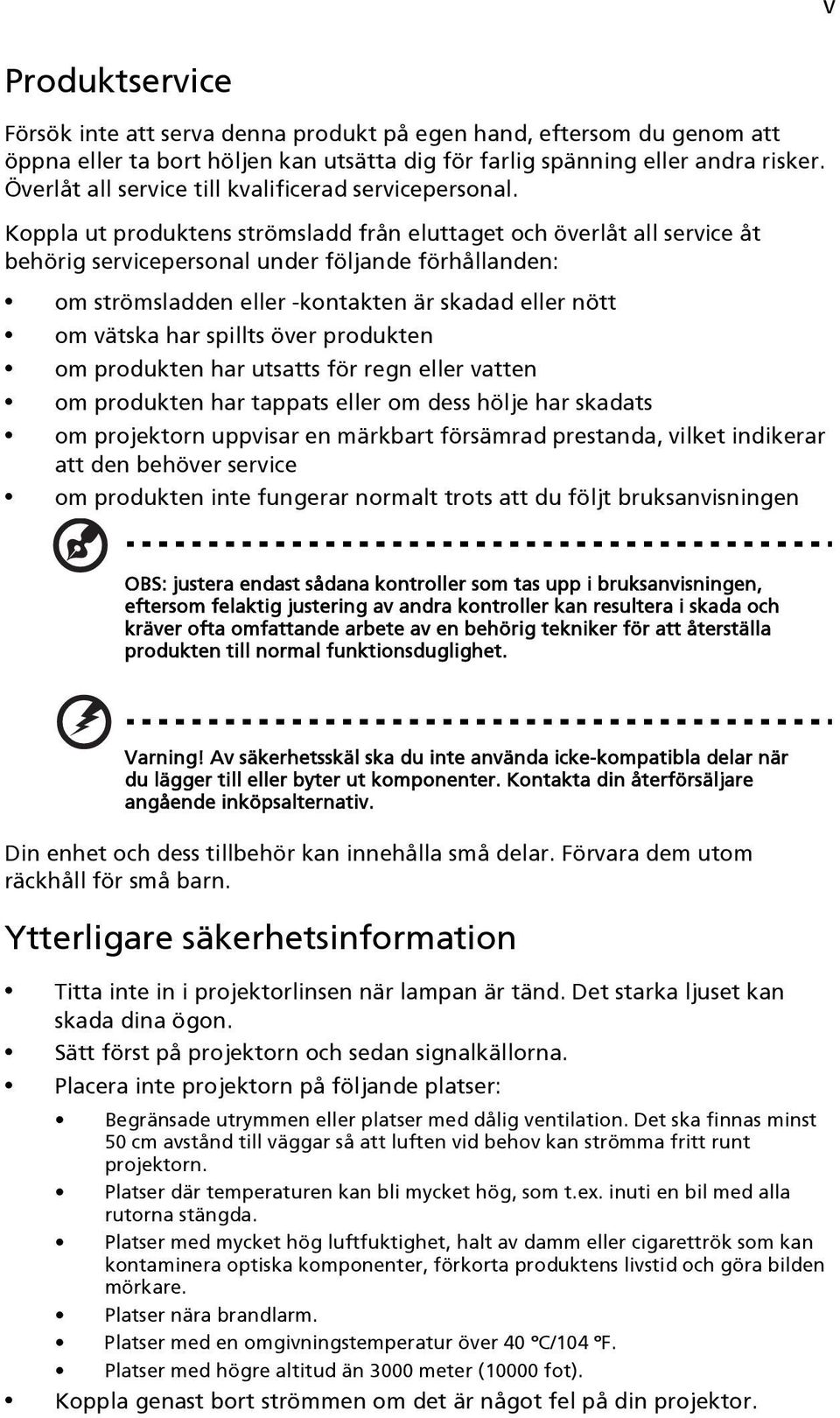 Koppla ut produktens strömsladd från eluttaget och överlåt all service åt behörig servicepersonal under följande förhållanden: om strömsladden eller -kontakten är skadad eller nött om vätska har