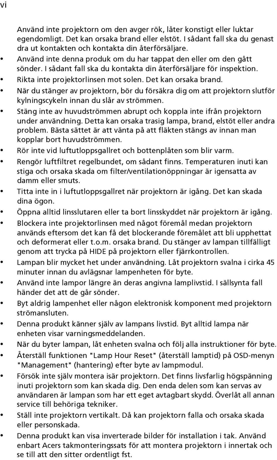 När du stänger av projektorn, bör du försäkra dig om att projektorn slutför kylningscykeln innan du slår av strömmen.