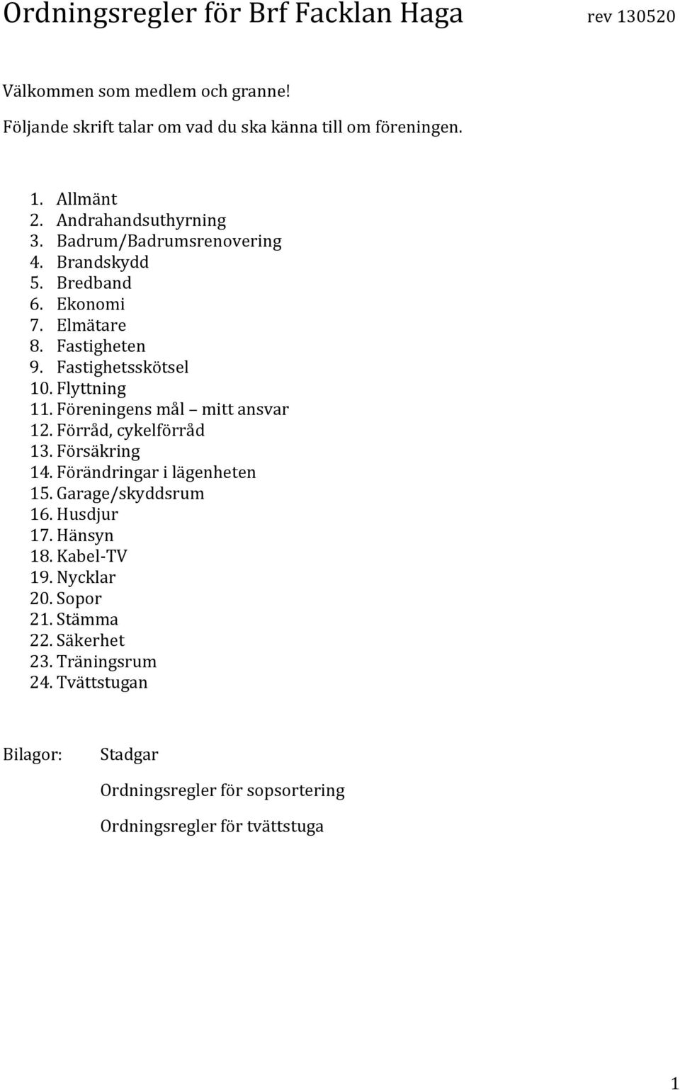 Föreningens mål mitt ansvar 12. Förråd, cykelförråd 13. Försäkring 14. Förändringar i lägenheten 15. Garage/skyddsrum 16. Husdjur 17. Hänsyn 18.