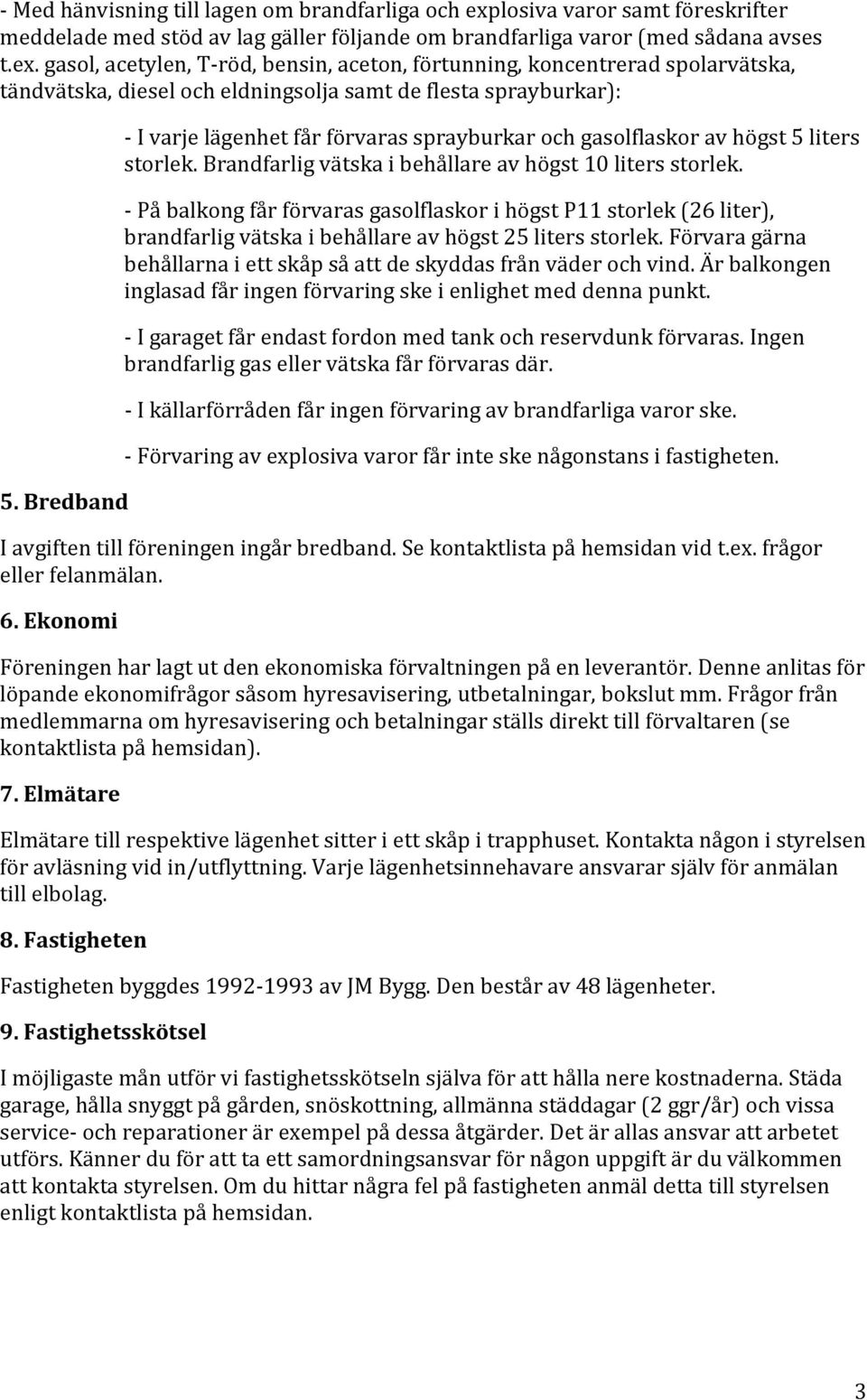 - På balkong får förvaras gasolflaskor i högst P11 storlek (26 liter), brandfarlig vätska i behållare av högst 25 liters storlek.