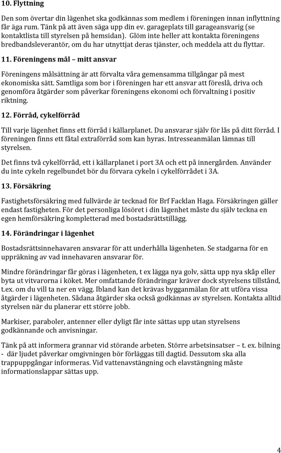 Glöm inte heller att kontakta föreningens bredbandsleverantör, om du har utnyttjat deras tjänster, och meddela att du flyttar. 11.