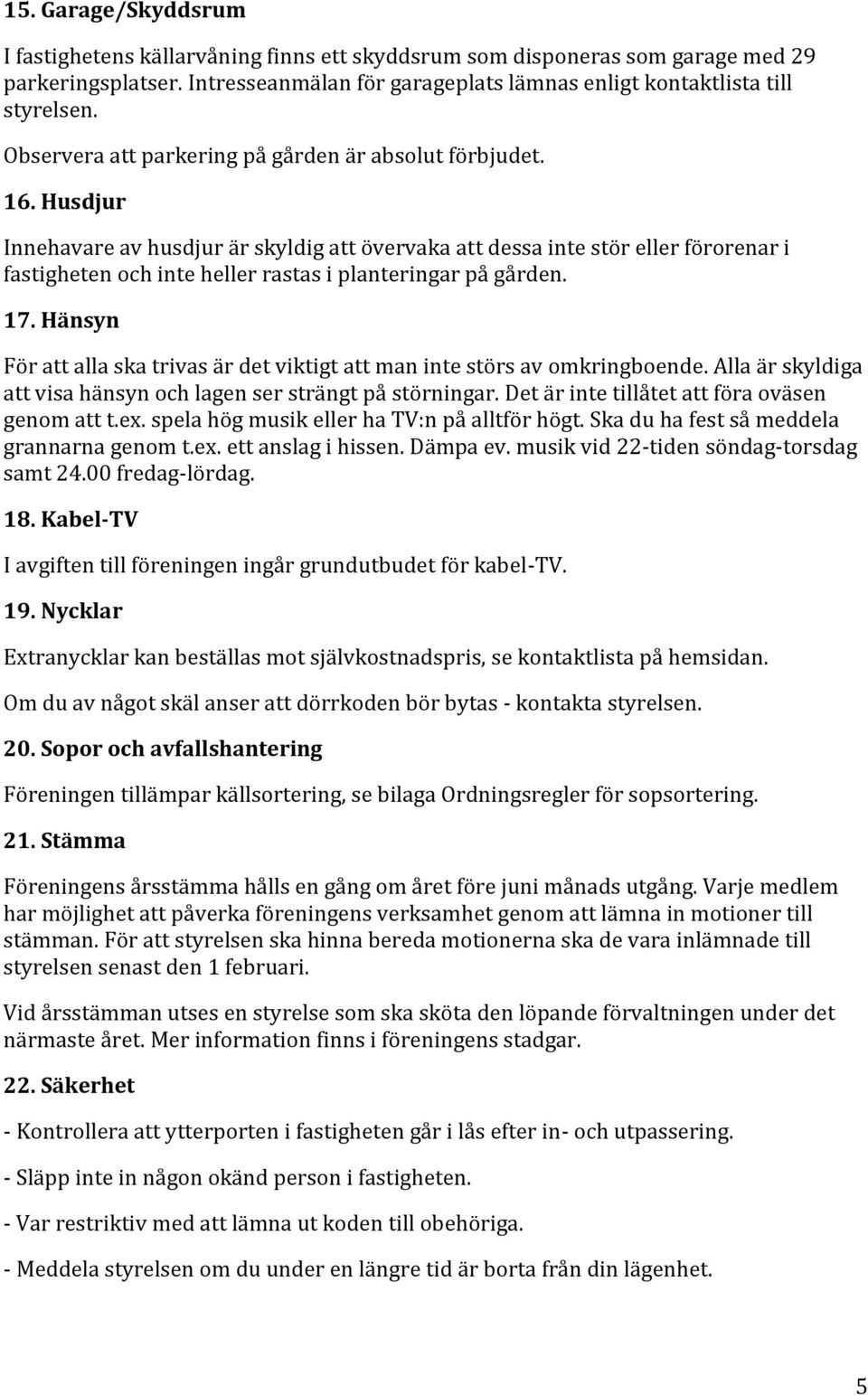 Husdjur Innehavare av husdjur är skyldig att övervaka att dessa inte stör eller förorenar i fastigheten och inte heller rastas i planteringar på gården. 17.