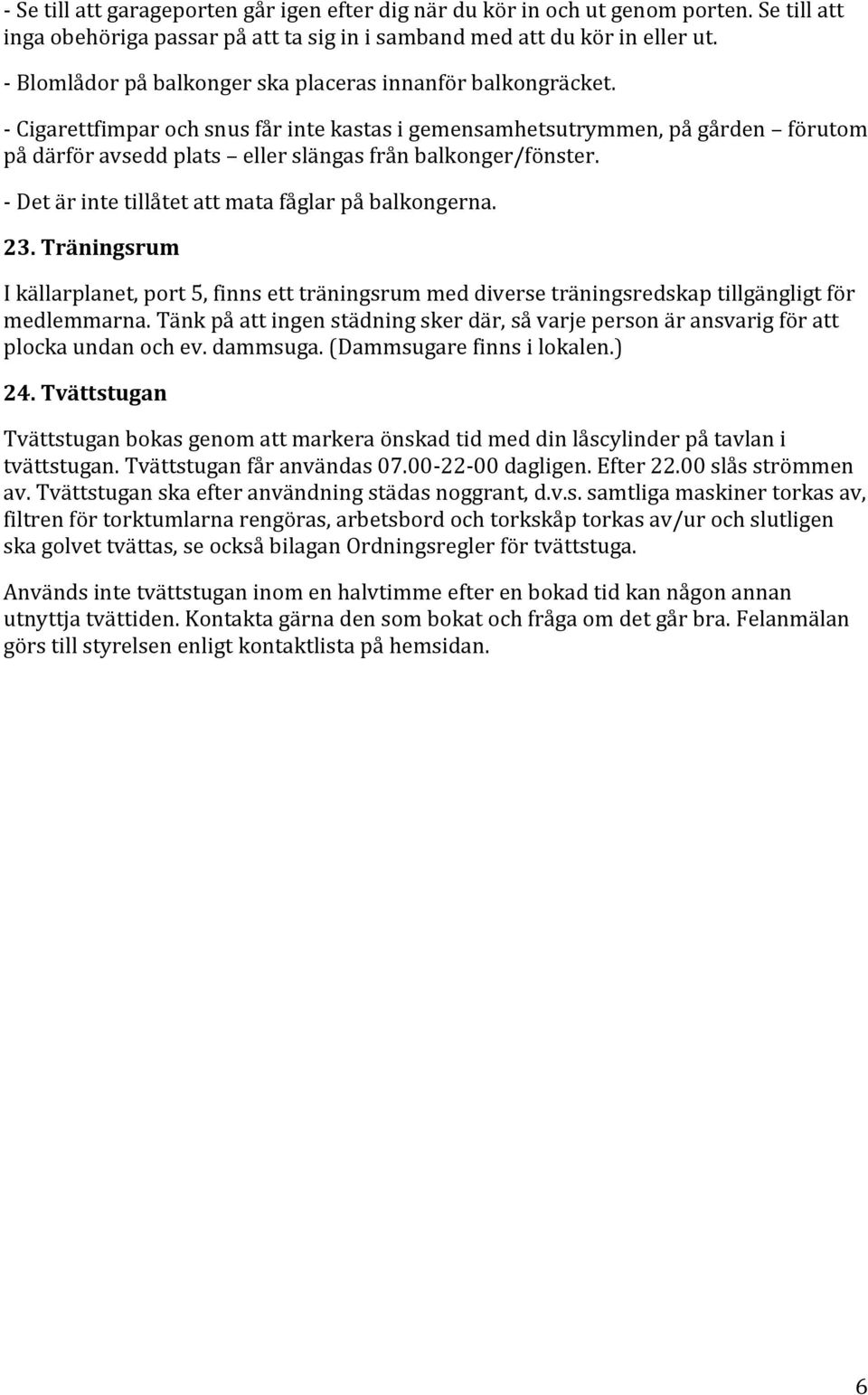 - Cigarettfimpar och snus får inte kastas i gemensamhetsutrymmen, på gården förutom på därför avsedd plats eller slängas från balkonger/fönster. - Det är inte tillåtet att mata fåglar på balkongerna.