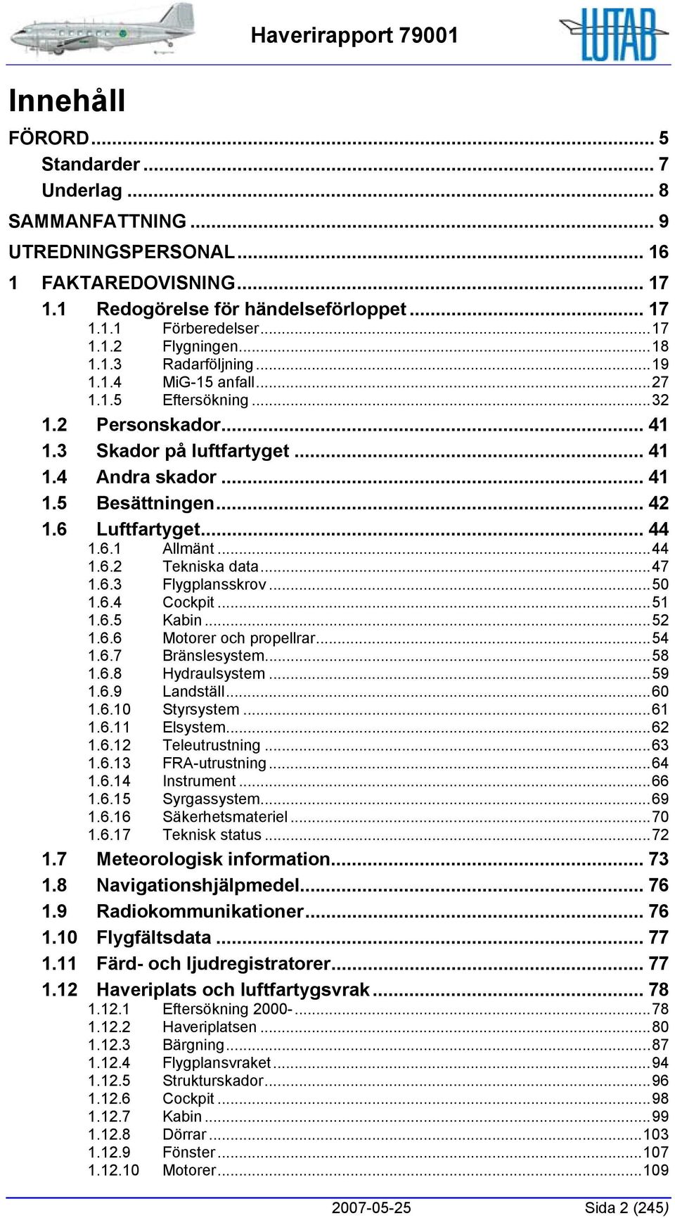 .. 42 1.6 Luftfartyget... 44 1.6.1 Allmänt...44 1.6.2 Tekniska data...47 1.6.3 Flygplansskrov...50 1.6.4 Cockpit...51 1.6.5 Kabin...52 1.6.6 Motorer och propellrar...54 1.6.7 Bränslesystem...58 1.6.8 Hydraulsystem.