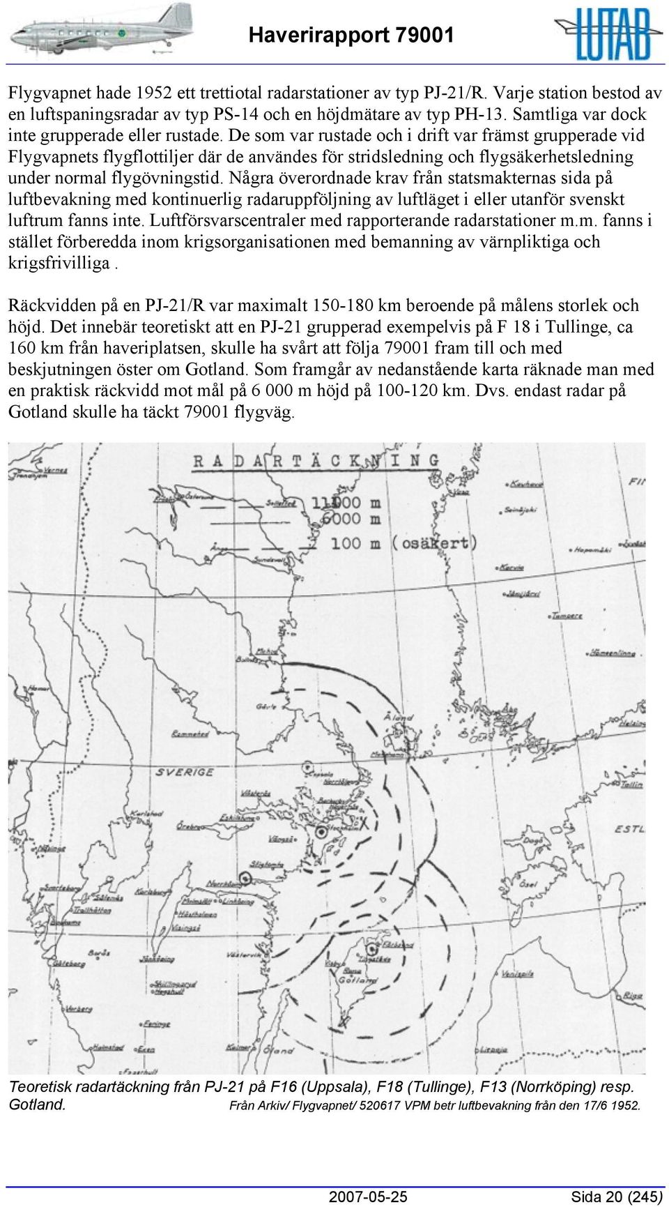 De som var rustade och i drift var främst grupperade vid Flygvapnets flygflottiljer där de användes för stridsledning och flygsäkerhetsledning under normal flygövningstid.