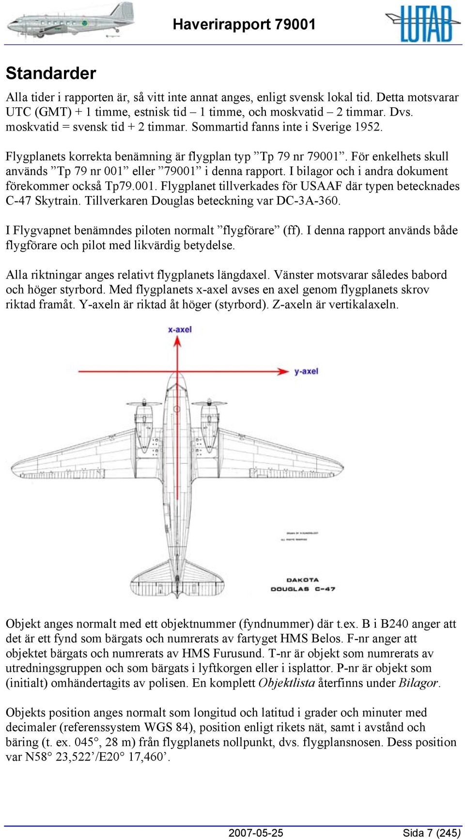 För enkelhets skull används Tp 79 nr 001 eller 79001 i denna rapport. I bilagor och i andra dokument förekommer också Tp79.001. Flygplanet tillverkades för USAAF där typen betecknades C-47 Skytrain.