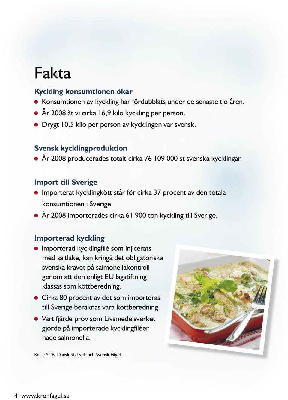 Import till Sverige Importerat kycklingkött står för cirka 37 procent av den totala konsumtionen i Sverige. År 2008 importerades cirka 1 00 ton kyckling till Sverige.