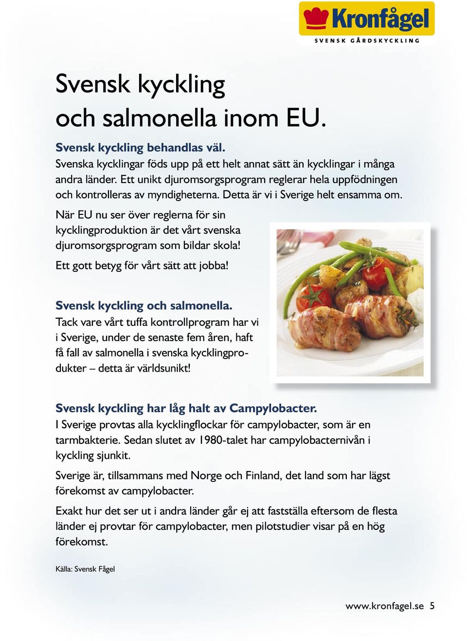 När EU nu ser över reglerna för sin kycklingproduktion är det vårt svenska djuromsorgsprogram som bildar skola! Ett gott betyg för vårt sätt att jobba! Svensk kyckling och salmonella.
