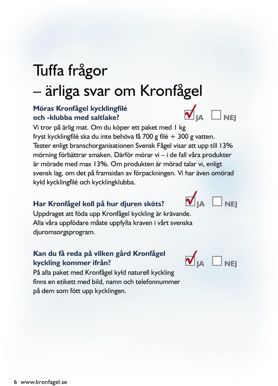 Därför mörar vi i de fall våra produkter är mörade med max 13%. Om produkten är mörad talar vi, enligt svensk lag, om det på framsidan av förpackningen.