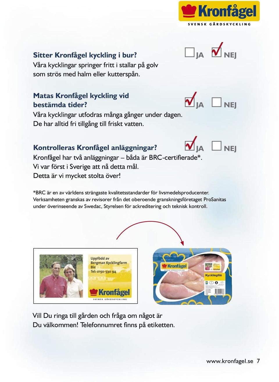 Vi var först i Sverige att nå detta mål. Detta är vi mycket stolta över! JA NEJ NEJ *BRC är en av världens strängaste kvalitetsstandarder för livsmedelsproducenter.