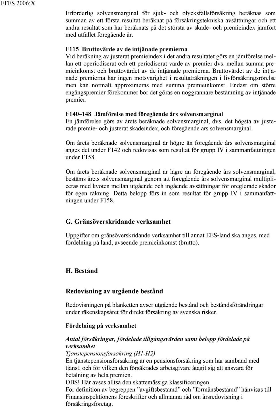 F115 Bruttovärde av de intjänade premierna Vid beräkning av justerat premieindex i det andra resultatet görs en jämförelse mellan ett operiodiserat och ett periodiserat värde av premier dvs.