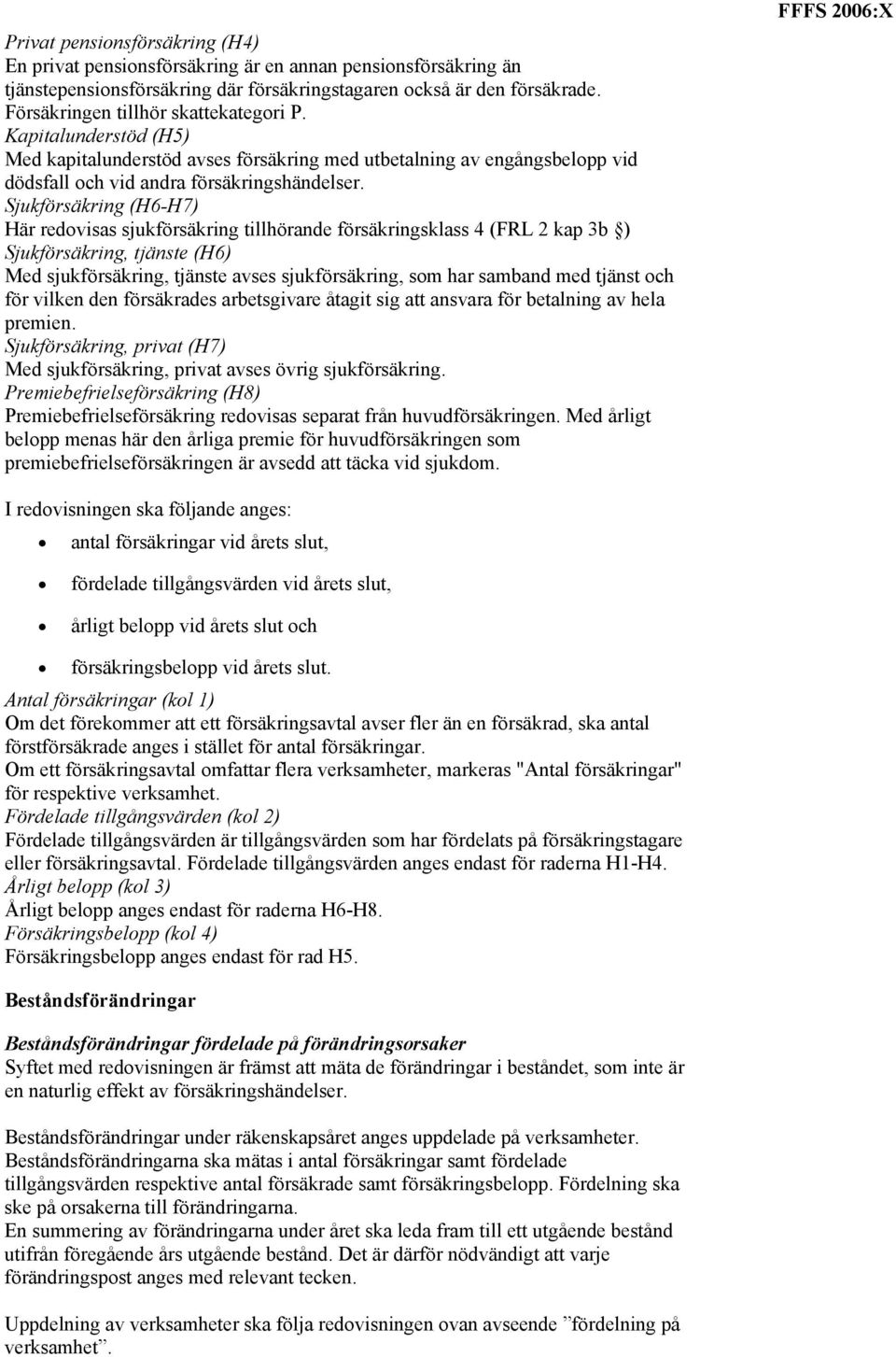 Sjukförsäkring (H6-H7) Här redovisas sjukförsäkring tillhörande försäkringsklass 4 (FRL 2 kap 3b ) Sjukförsäkring, tjänste (H6) Med sjukförsäkring, tjänste avses sjukförsäkring, som har samband med