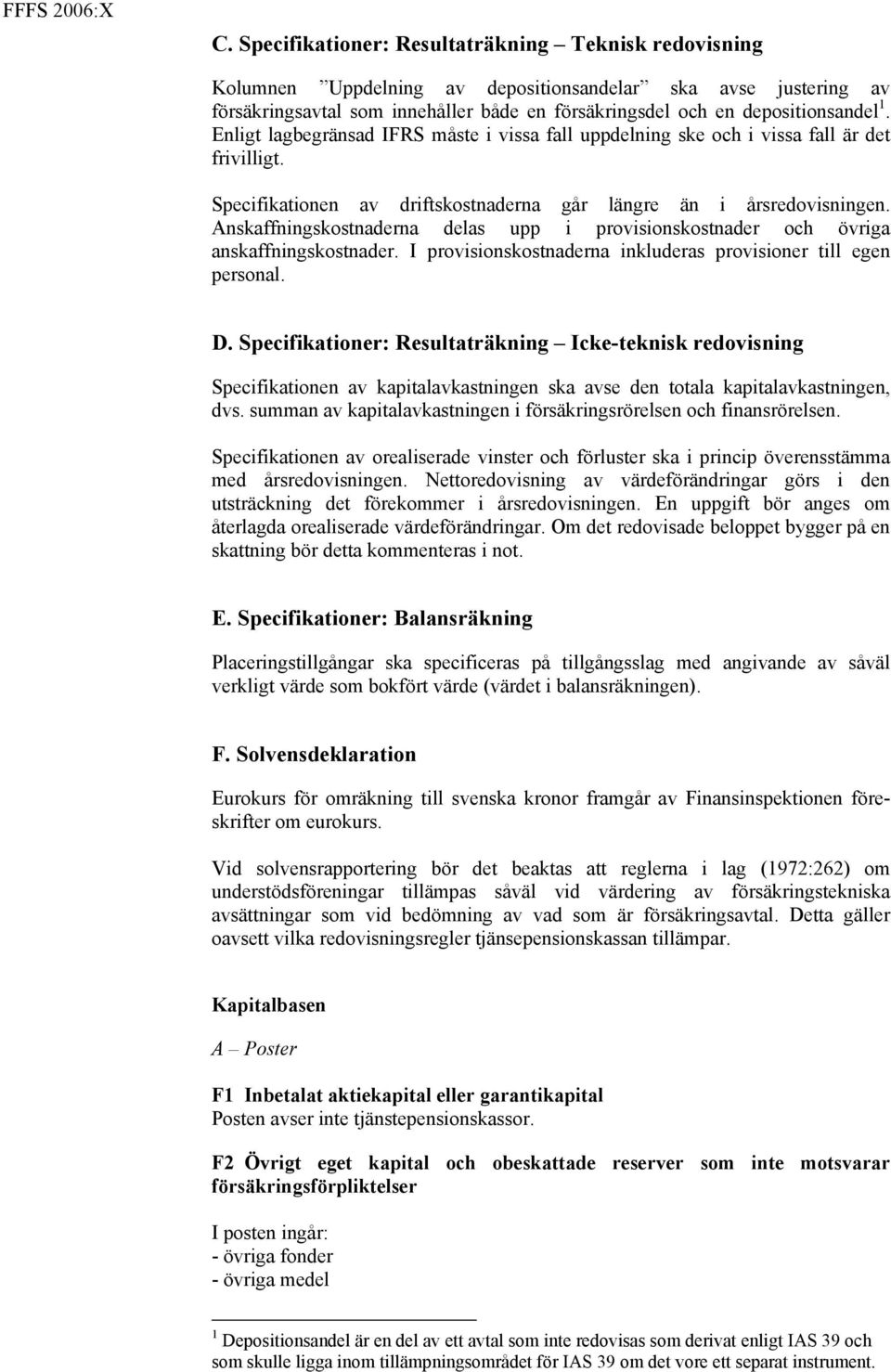 Anskaffningskostnaderna delas upp i provisionskostnader och övriga anskaffningskostnader. I provisionskostnaderna inkluderas provisioner till egen personal. D.