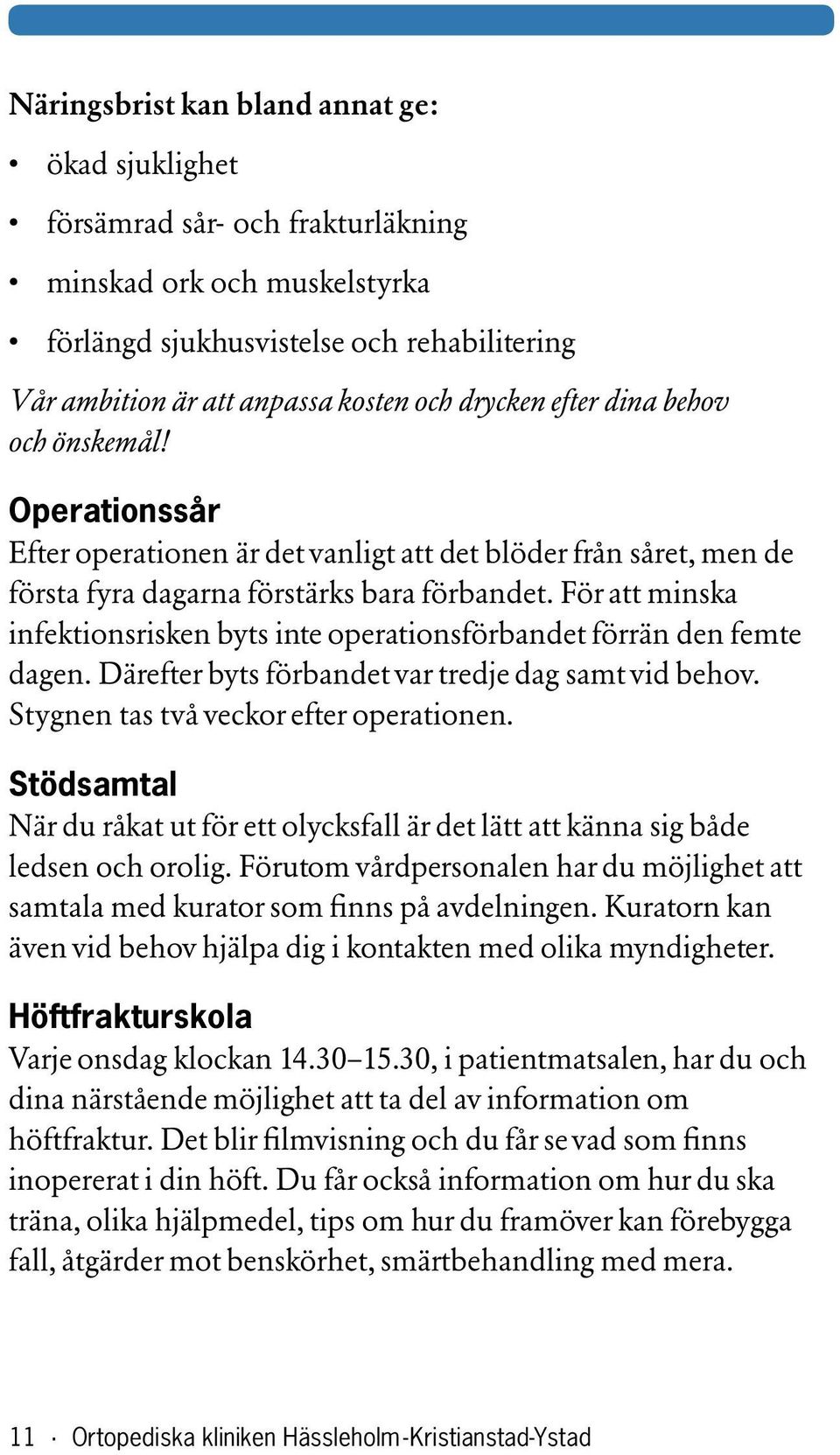 För att minska infektionsrisken byts inte operationsförbandet förrän den femte dagen. Därefter byts förbandet var tredje dag samt vid behov. Stygnen tas två veckor efter operationen.