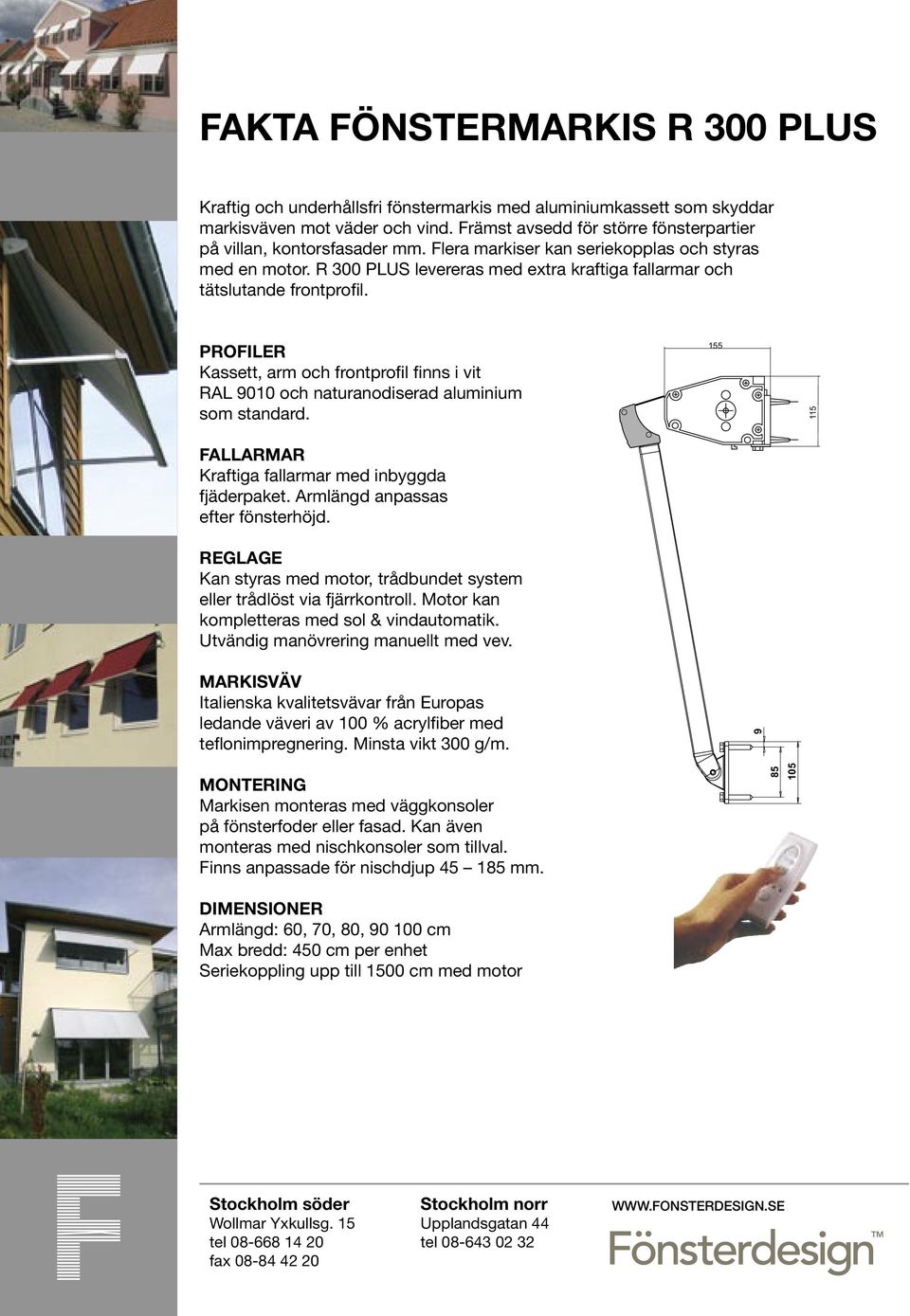 R 300 PLUS levereras med extra kraftiga fallarmar och tätslutande frontprofil. PROFILER Kassett, arm och frontprofil finns i vit RAL 9010 och naturanodiserad aluminium som standard.