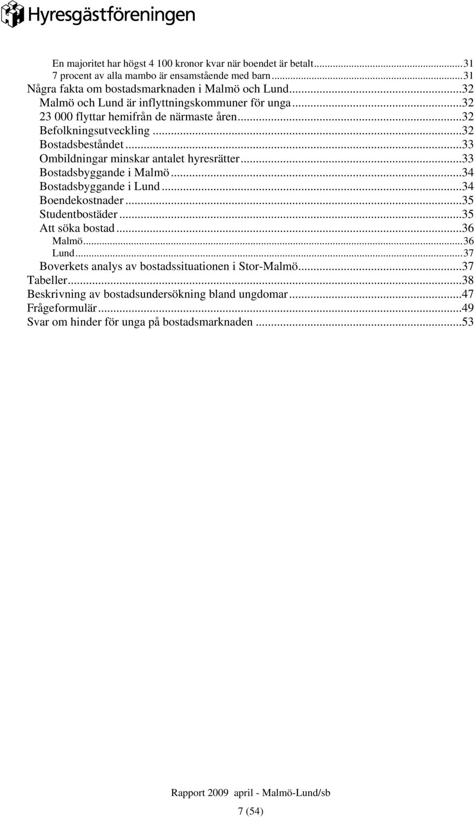 ..33 Ombildningar minskar antalet hyresrätter...33 Bostadsbyggande i Malmö...34 Bostadsbyggande i Lund...34 Boendekostnader...35 Studentbostäder...35 Att söka bostad...36 Malmö.