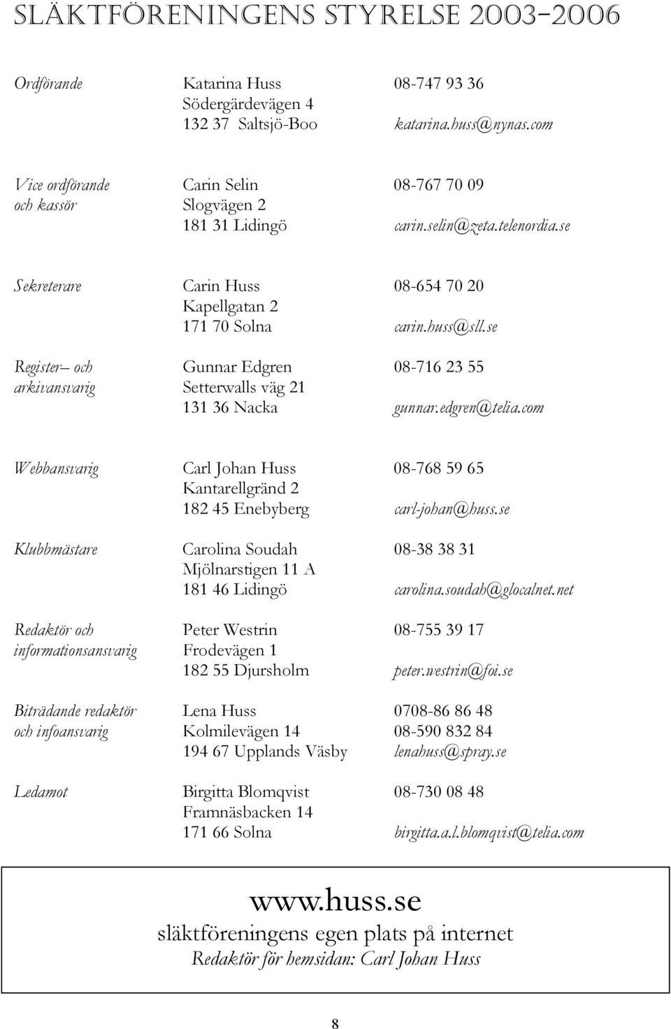 se Register och Gunnar Edgren 08-716 23 55 arkivansvarig Setterwalls väg 21 131 36 Nacka gunnar.edgren@telia.