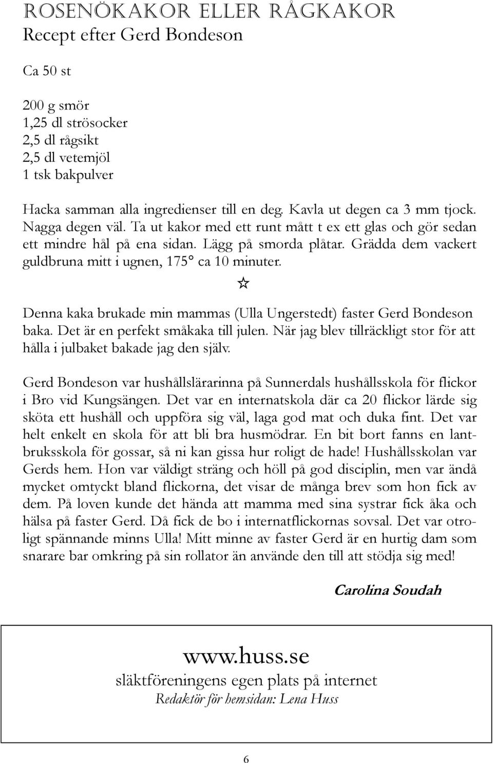 Grädda dem vackert guldbruna mitt i ugnen, 175 ca 10 minuter. Denna kaka brukade min mammas (Ulla Ungerstedt) faster Gerd Bondeson baka. Det är en perfekt småkaka till julen.