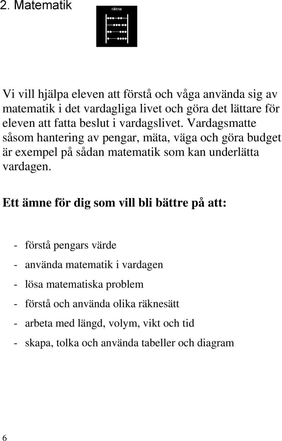 Vardagsmatte såsom hantering av pengar, mäta, väga och göra budget är exempel på sådan matematik som kan underlätta vardagen.