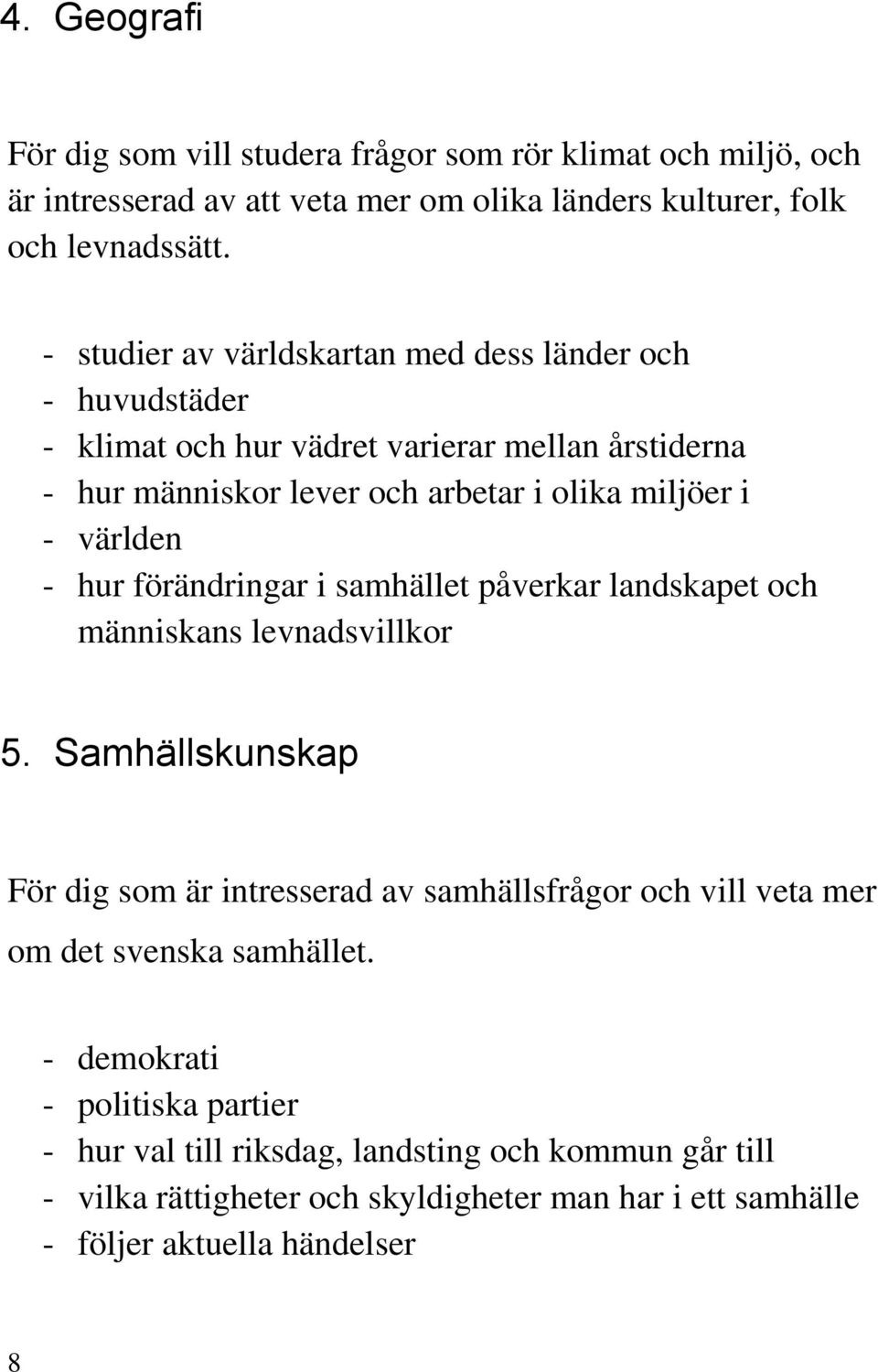 - hur förändringar i samhället påverkar landskapet och människans levnadsvillkor 5.