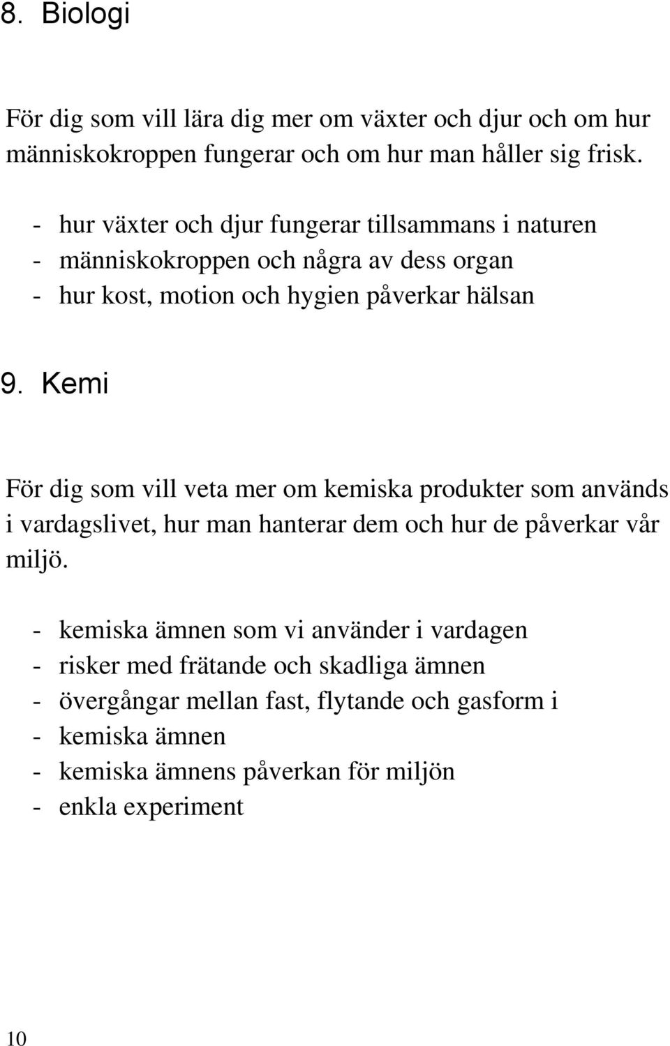 Kemi För dig som vill veta mer om kemiska produkter som används i vardagslivet, hur man hanterar dem och hur de påverkar vår miljö.