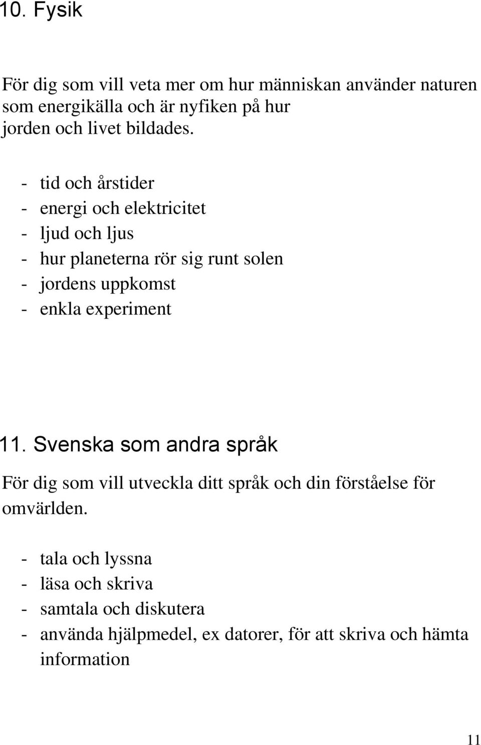 - tid och årstider - energi och elektricitet - ljud och ljus - hur planeterna rör sig runt solen - jordens uppkomst - enkla