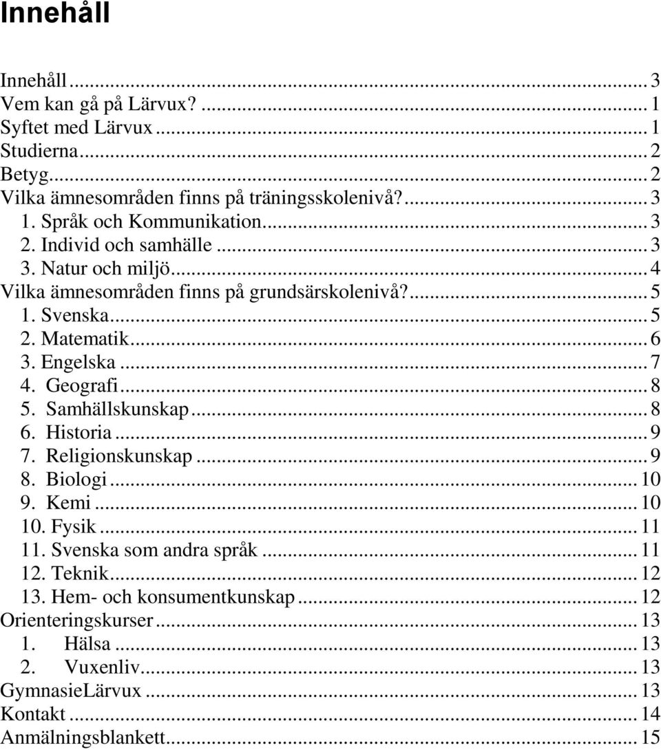 Engelska... 7 4. Geografi... 8 5. Samhällskunskap... 8 6. Historia... 9 7. Religionskunskap... 9 8. Biologi... 10 9. Kemi... 10 10. Fysik... 11 11.