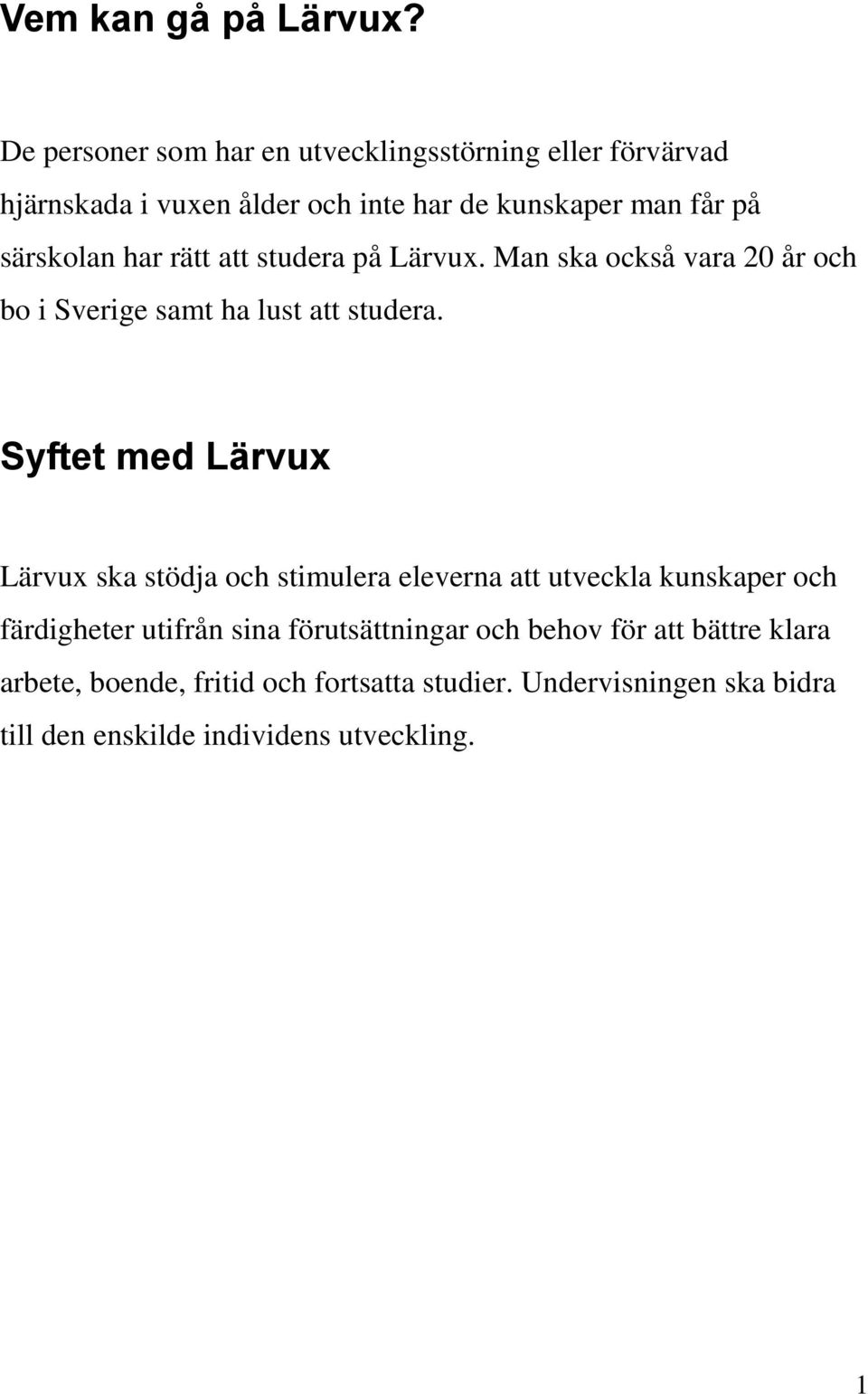 har rätt att studera på Lärvux. Man ska också vara 20 år och bo i Sverige samt ha lust att studera.