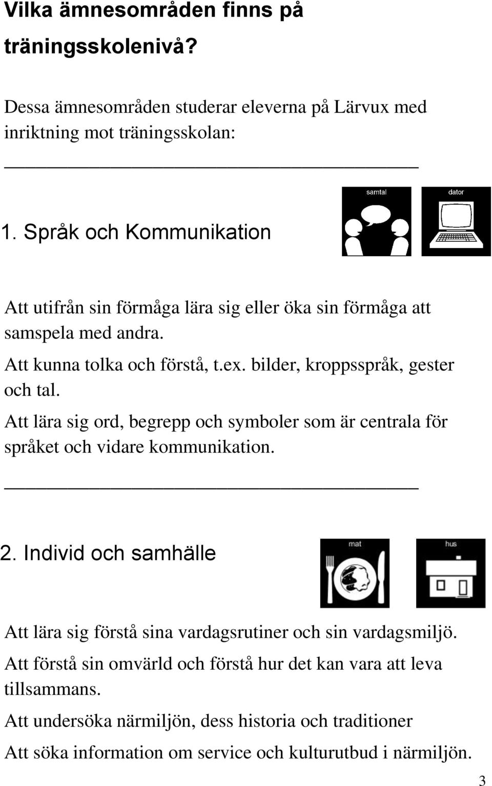 bilder, kroppsspråk, gester och tal. Att lära sig ord, begrepp och symboler som är centrala för språket och vidare kommunikation. 2.