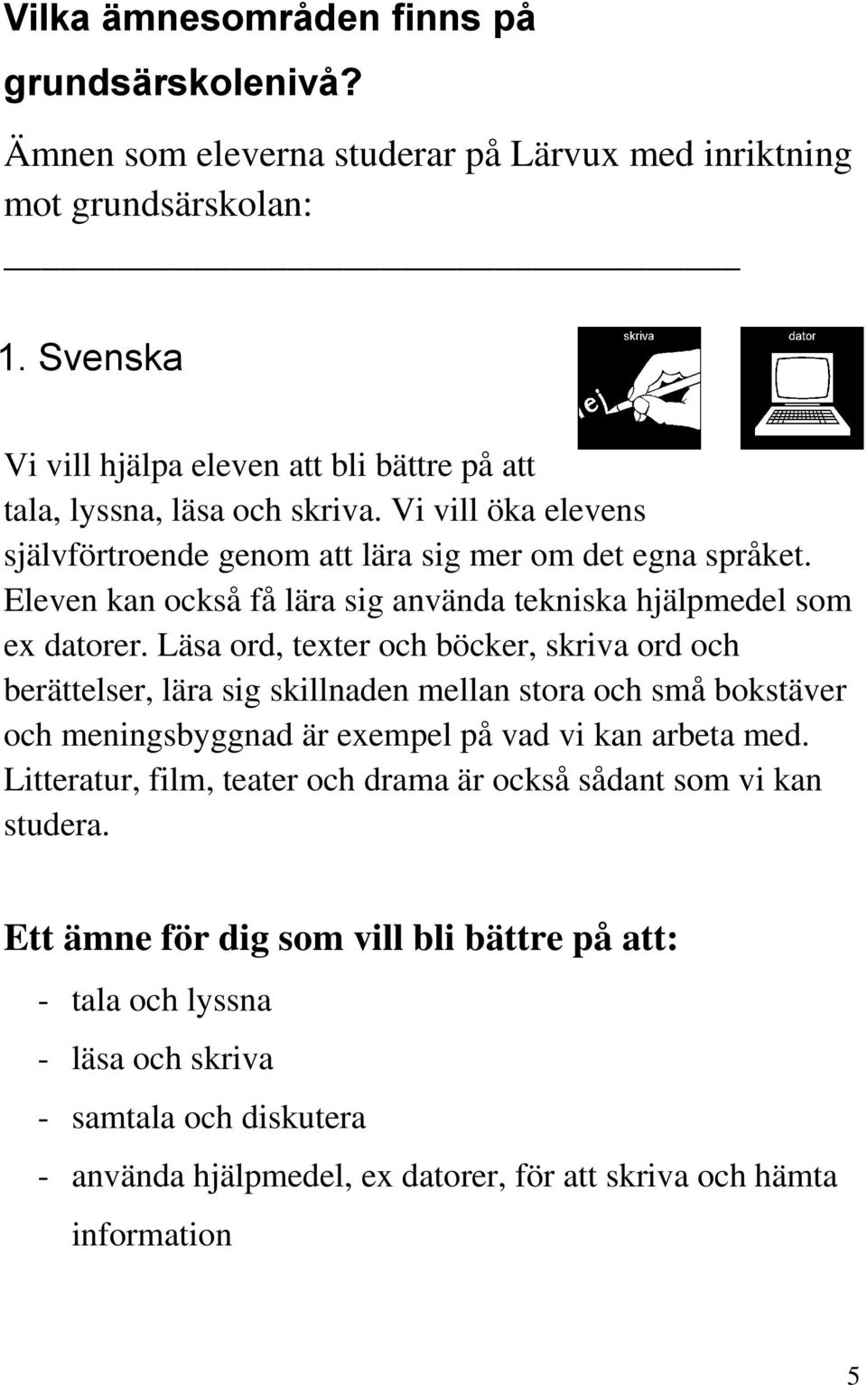 Eleven kan också få lära sig använda tekniska hjälpmedel som ex datorer.