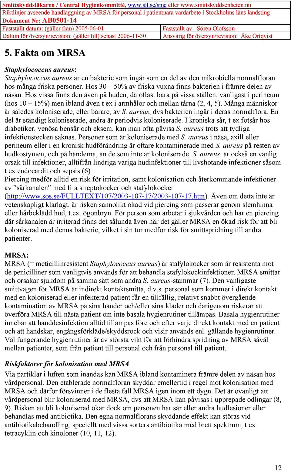 Hos vissa finns den även på huden, då oftast bara på vissa ställen, vanligast i perineum (hos 10 15%) men ibland även t ex i armhålor och mellan tårna (2, 4, 5).