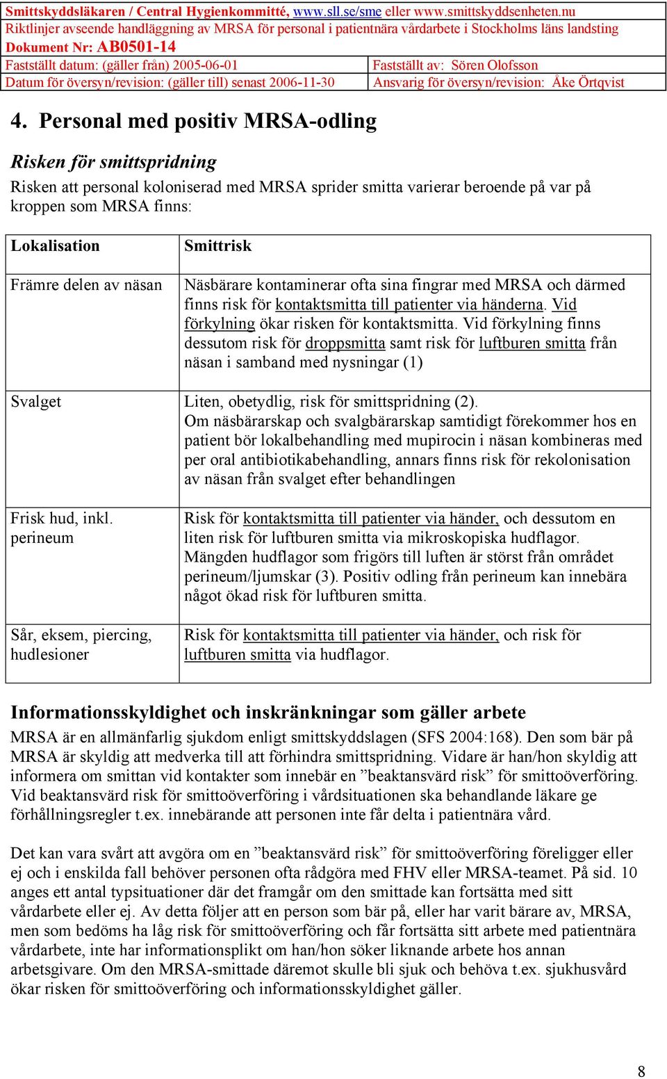 Vid förkylning finns dessutom risk för droppsmitta samt risk för luftburen smitta från näsan i samband med nysningar (1) Svalget Liten, obetydlig, risk för smittspridning (2).