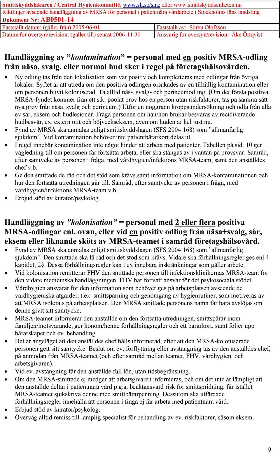 Syftet är att utreda om den positiva odlingen orsakades av en tillfällig kontamination eller om personen blivit koloniserad. Ta alltid näs-, svalg- och perineumodling.