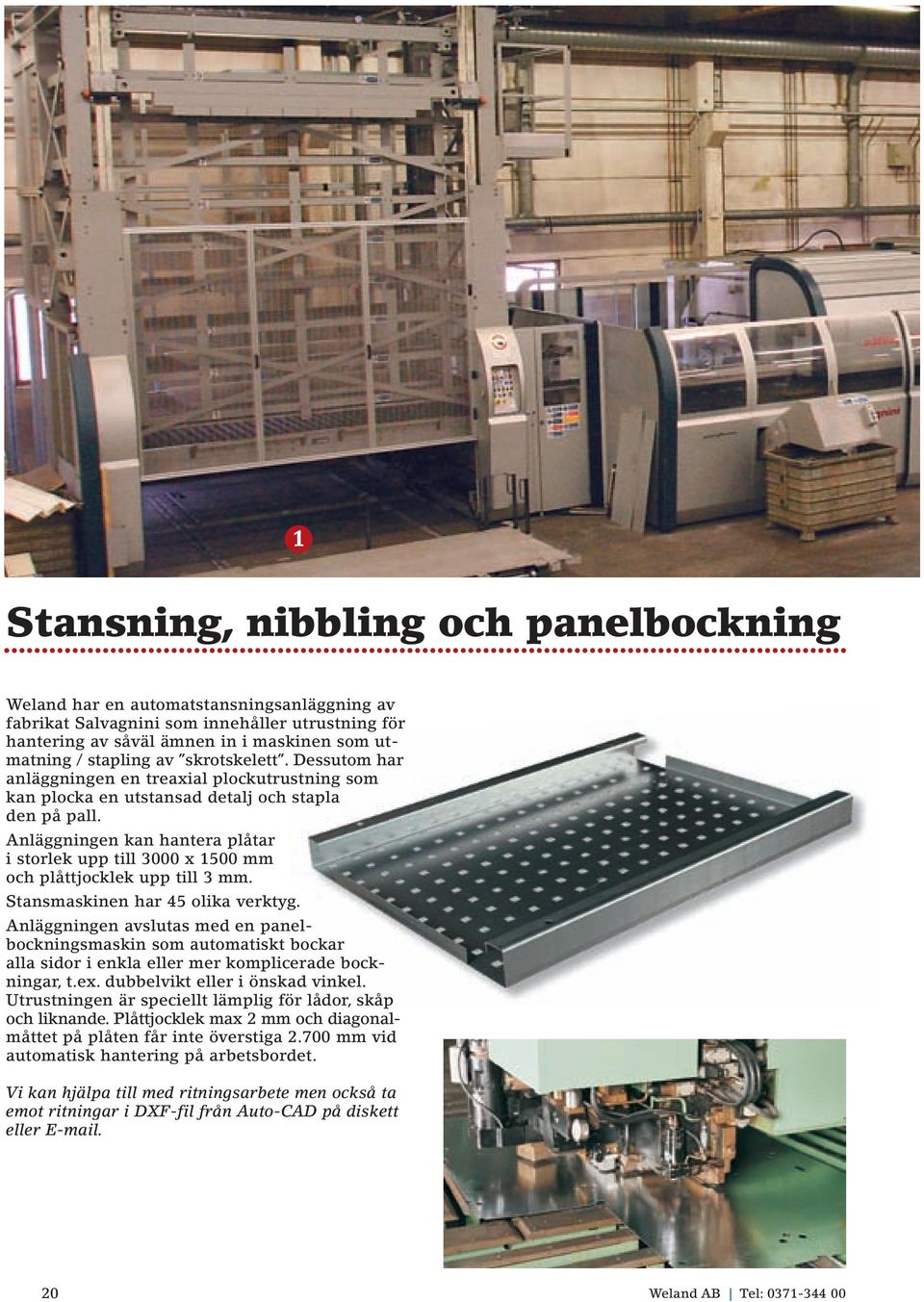 Anläggningen kan hantera plåtar i storlek upp till 3000 x 1500 mm och plåttjocklek upp till 3 mm. Stansmaskinen har 45 olika verktyg.