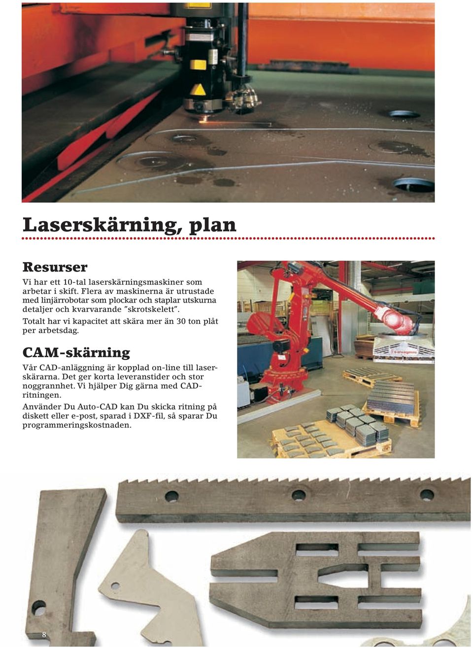 Totalt har vi kapacitet att skära mer än 30 ton plåt per arbetsdag. CAM-skärning Vår CAD-anläggning är kopplad on-line till laserskärarna.