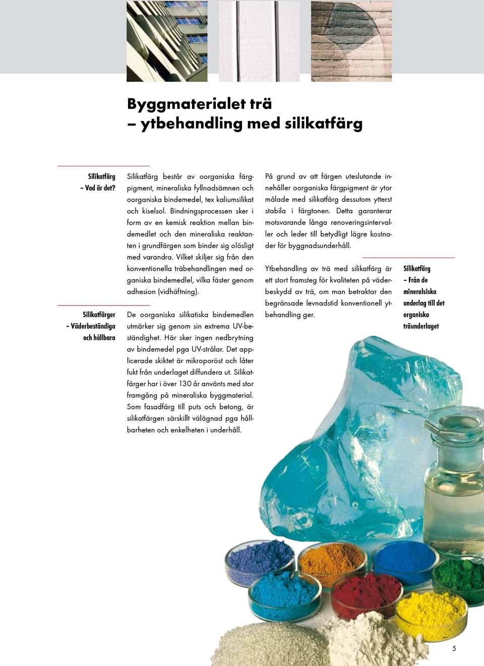 Bindningsprocessen sker i form av en kemisk reaktion mellan bindemedlet och den mineraliska reaktanten i grundfärgen som binder sig olösligt med varandra.