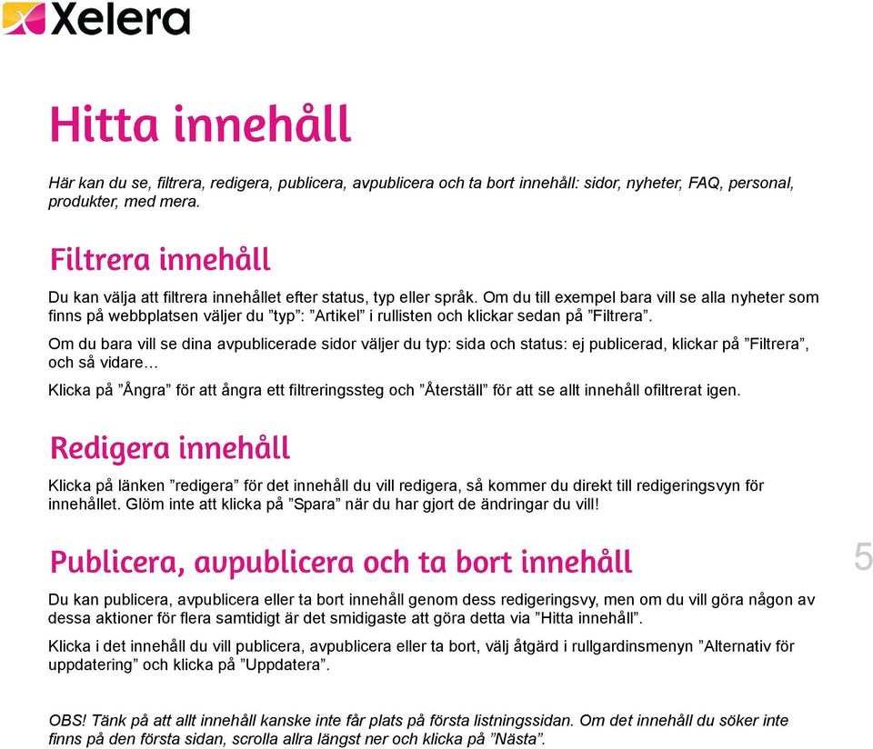 Om du bara vill se dina avpublicerade sidor väljer du typ: sida och status: ej publicerad, klickar på Filtrera, och så vidare Klicka på Ångra för att ångra ett filtreringssteg och Återställ för att